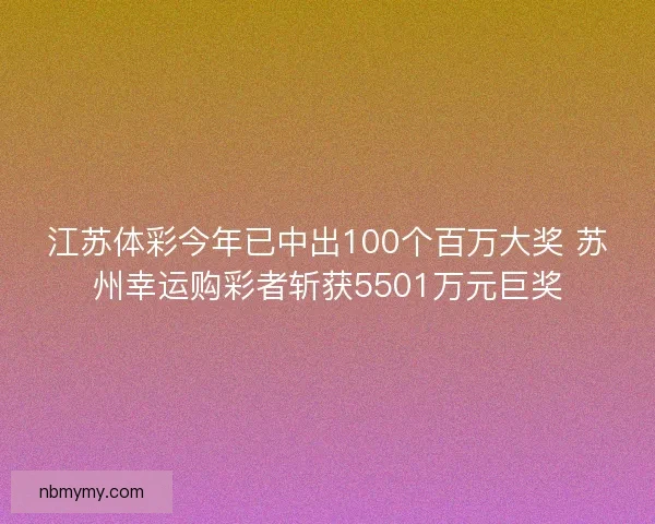 江苏体彩今年已中出100个百万大奖 苏州幸运购彩者斩获5501万元巨奖