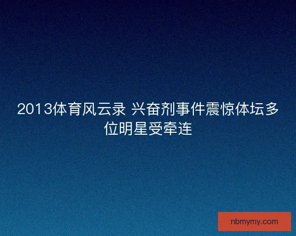 2013体育风云录 兴奋剂事件震惊体坛多位明星受牵连