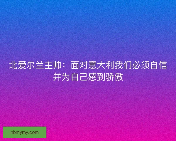 北爱尔兰主帅：面对意大利我们必须自信并为自己感到骄傲