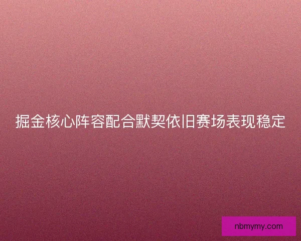掘金核心阵容配合默契依旧赛场表现稳定