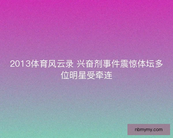 2013体育风云录 兴奋剂事件震惊体坛多位明星受牵连